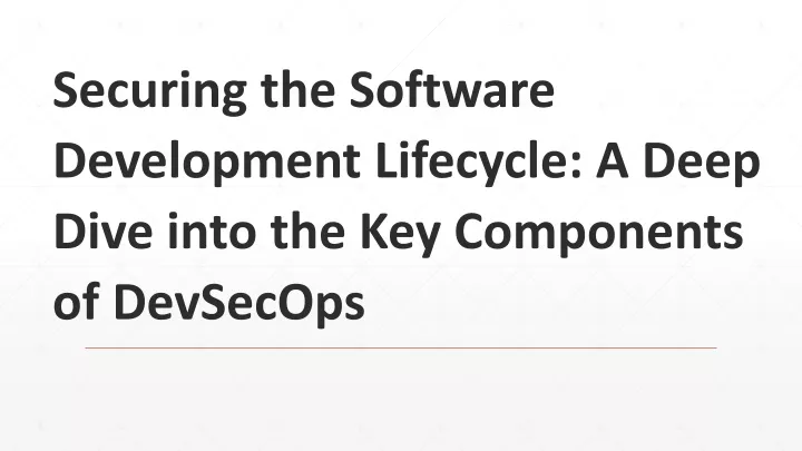 securing the software development lifecycle a deep dive into the key components of devsecops