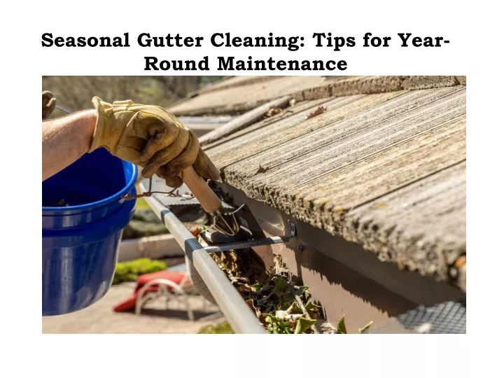 seasonal gutter cleaning tips for year round maintenance