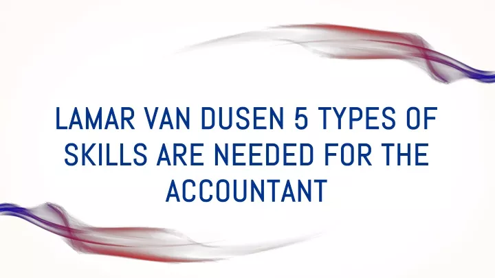 lamar van dusen 5 types of skills are needed for the accountant