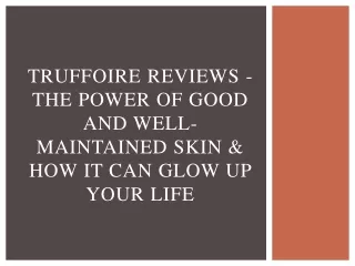 Truffoire Reviews - The Power of Good and Well-Maintained Skin & How It Can Glow Up Your Life