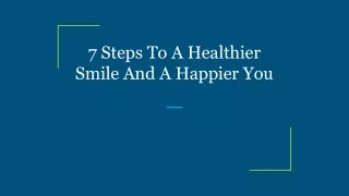 7 Steps To A Healthier Smile And A Happier You