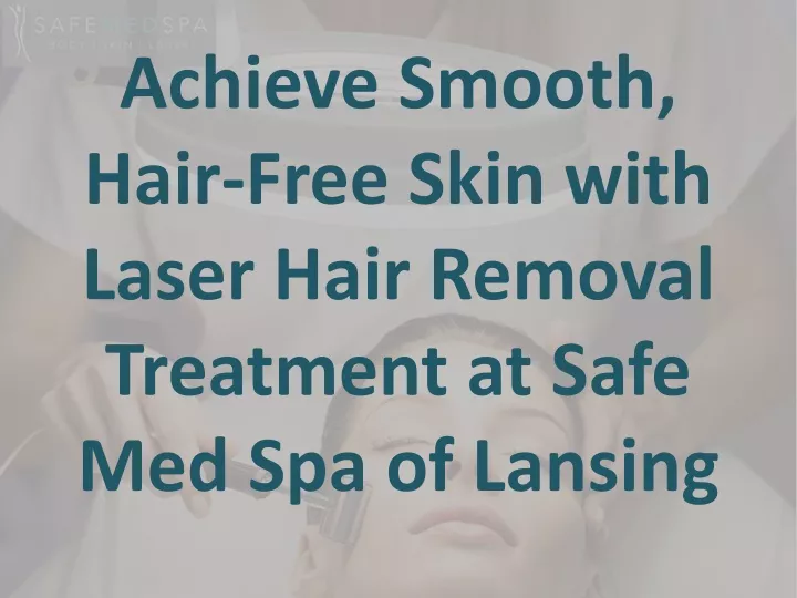achieve smooth hair free skin with laser hair removal treatment at safe med spa of lansing