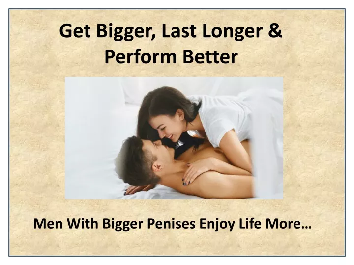get bigger last longer perform better