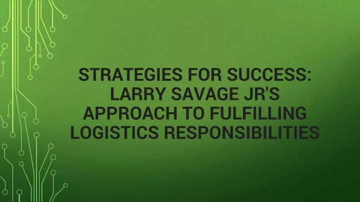 strategies for success larry savage jr s approach to fulfilling logistics responsibilities