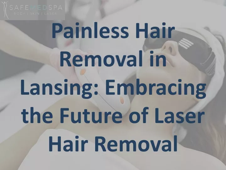 painless hair removal in lansing embracing the future of laser hair removal