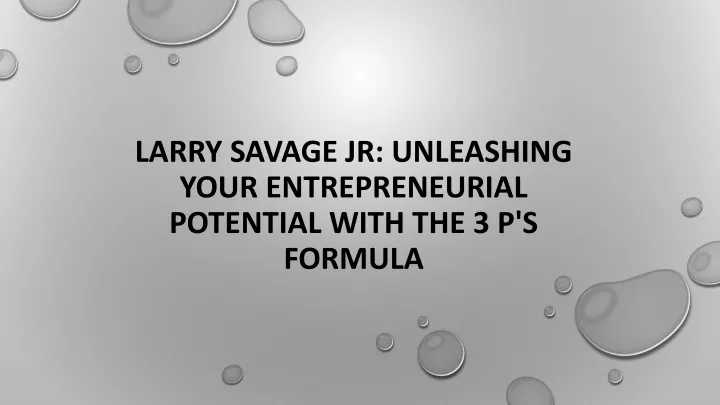 larry savage jr unleashing your entrepreneurial potential with the 3 p s formula