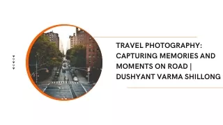 TRAVEL PHOTOGRAPHY: CAPTURING MEMORIES AND MOMENTS ON ROAD | DUSHYANT VARMA SHIL