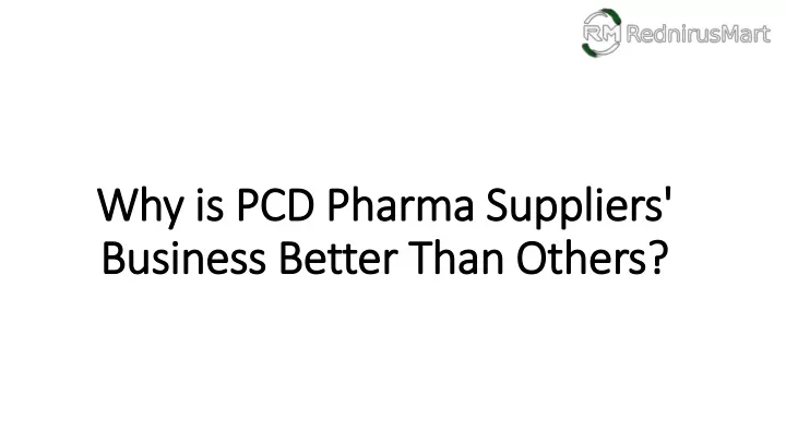 why is pcd pharma suppliers business better than others