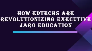 how edtechs are revolutionizing executive jaro