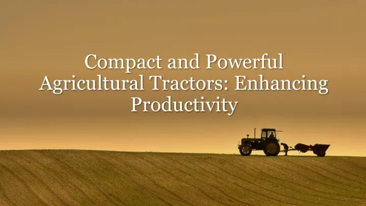 compact and powerful agricultural tractors enhancing productivity