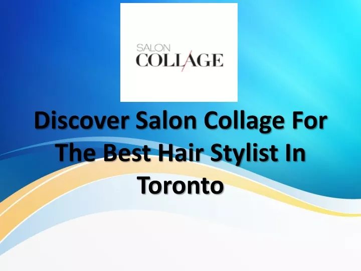 discover salon collage for the best hair stylist in toronto