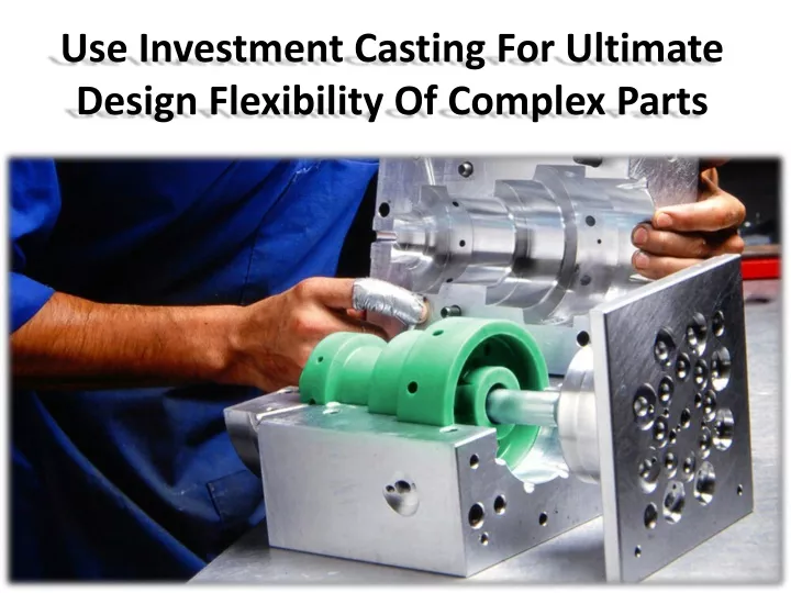 use investment casting for ultimate design flexibility of complex parts