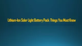 Lithium-Ion Solar Light Battery Pack: Things You Must Know