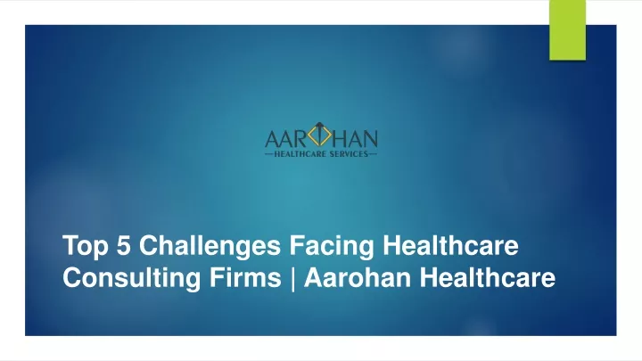 top 5 challenges facing healthcare consulting firms aarohan healthcare