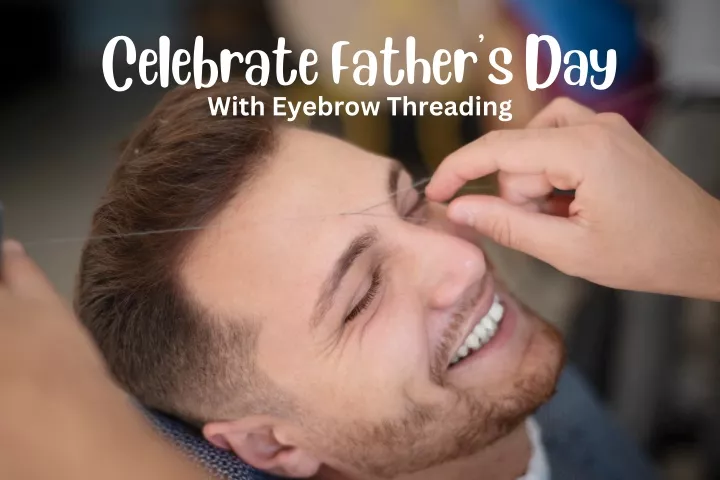 celebrate father s day with eyebrow threading