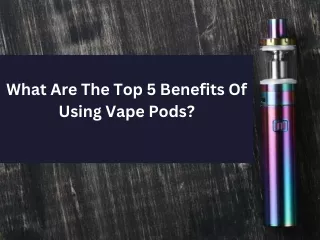 What Are The Top 5 Benefits Of Using Vape Pods