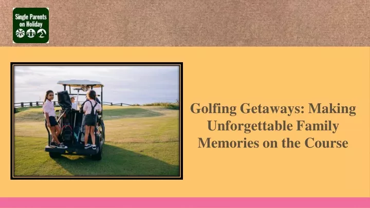 golfing getaways making unforgettable family