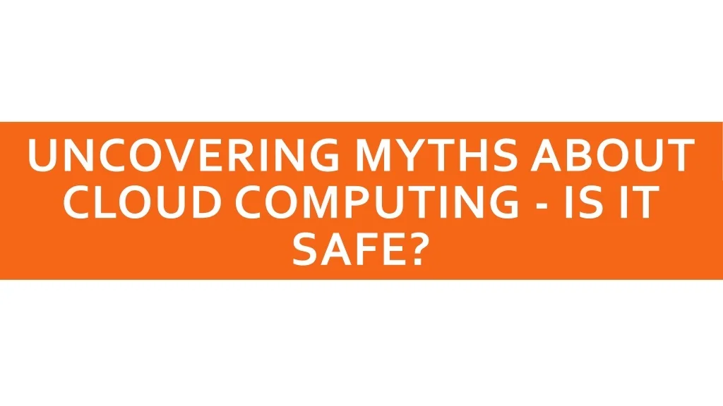 PPT - UNCOVERING MYTHS ABOUT CLOUD COMPUTING - IS IT PowerPoint ...