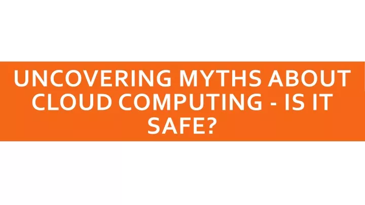 uncovering myths about cloud computing is it safe