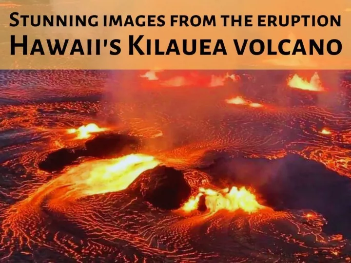 stunning images from the eruption of hawaii s kilauea volcano
