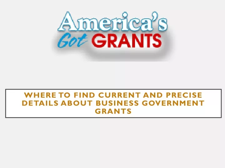 where to find current and precise details about business government grants