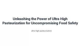 Unleashing the Power of Ultra High Pasteurization for Uncompromising Food Safety