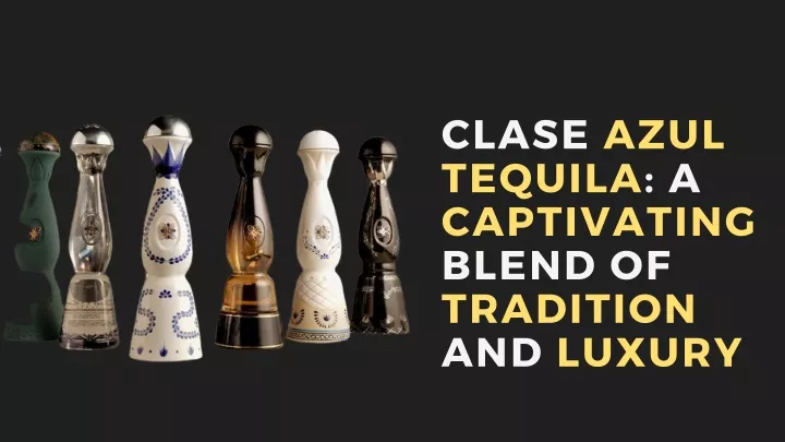 clase azul tequila a captivating blend