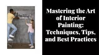 Mastering the Art of Interior Painting:Techniques, Tips, and Best Practices
