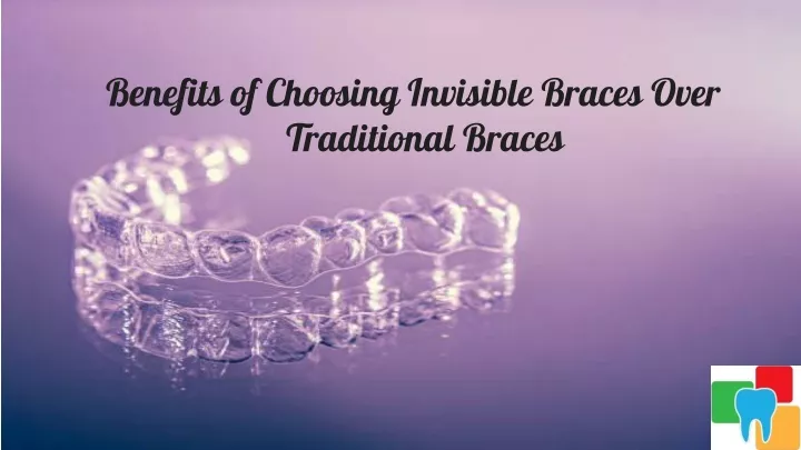benefits of choosing invisible braces over