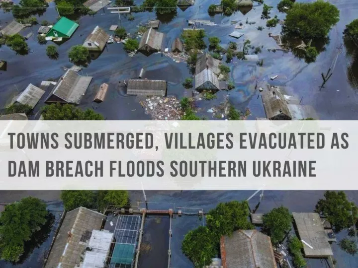 towns submerged villages evacuated as dam breach floods southern ukraine