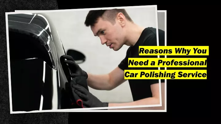 reasons why you need a professional car polishing service