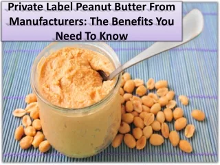 Advantages of using manufacturers specialize in Private Label Peanut Butter