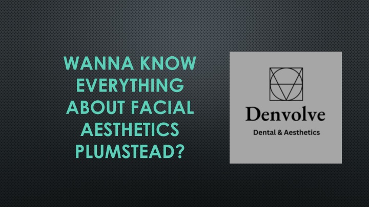 wanna know everything about facial aesthetics plumstead