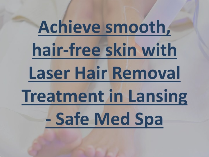 achieve smooth hair free skin with laser hair removal treatment in lansing safe med spa