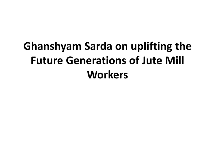 ghanshyam sarda on uplifting the future generations of jute mill workers