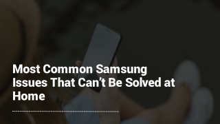 Most Common Samsung Issues That Can’t Be Solved at Home