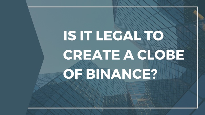 is it legal to create a clobe of binance