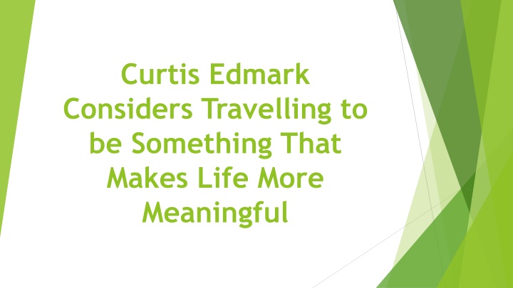 curtis edmark considers travelling to be something that makes life more meaningful