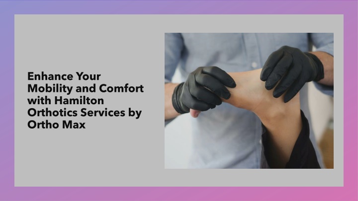 enhance your mobility and comfort with hamilton orthotics services by ortho max
