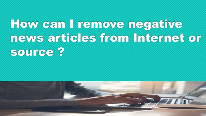 how can i remove negative news articles from internet or source