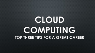 Cloud Computing: Top Three Tips For a Great Career