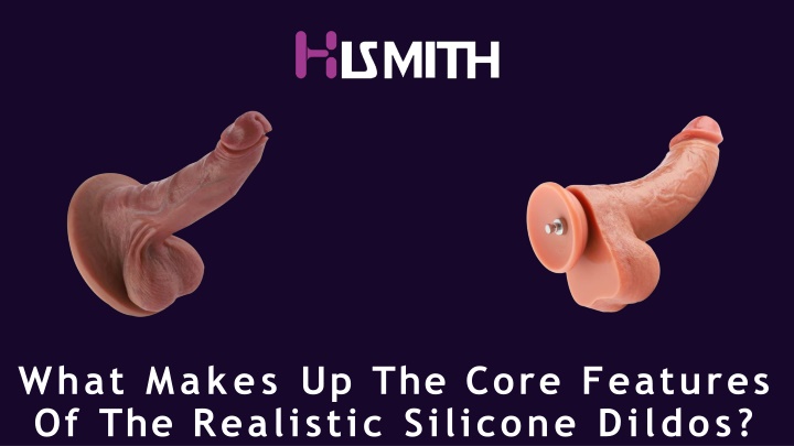 what makes up the core features of the realistic silicone dildos