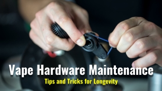 Vape Hardware Maintenance Tips and Tricks for Longevity