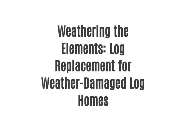 weathering the elements log replacement