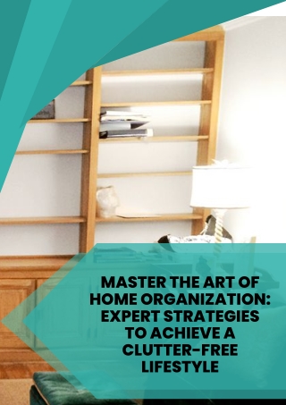 MASTER THE ART OF HOME ORGANIZATION: EXPERT STRATEGIES TO ACHIEVE A CLUTTER-FREE