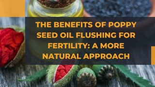 The Benefits of Poppy Seed Oil Flushing for Fertility A More Natural Approach