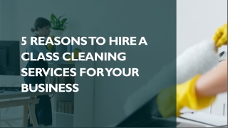 5 Reasons to Hire A Class Cleaning Services for Your Business