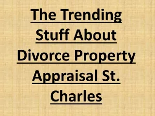 The Trending Stuff About Divorce Property Appraisal St. Charles
