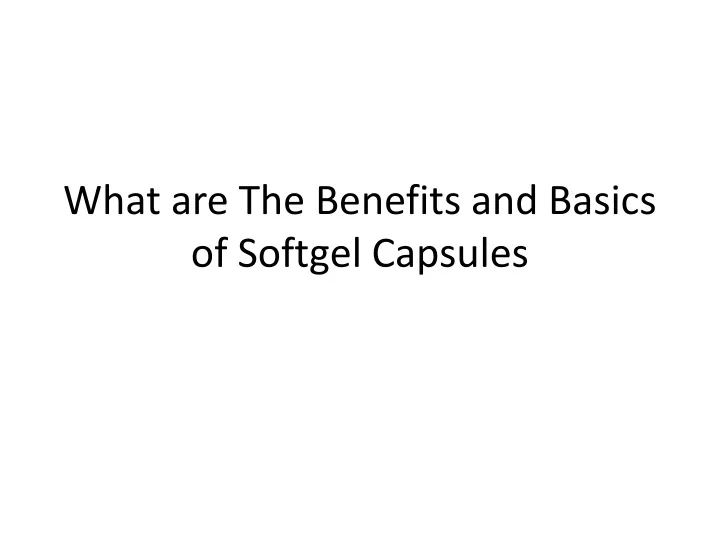 what are the benefits and basics of softgel capsules