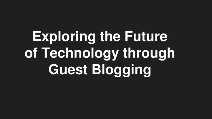 exploring the future of technology through guest blogging